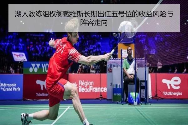湖人教练组权衡戴维斯长期出任五号位的收益风险与阵容走向