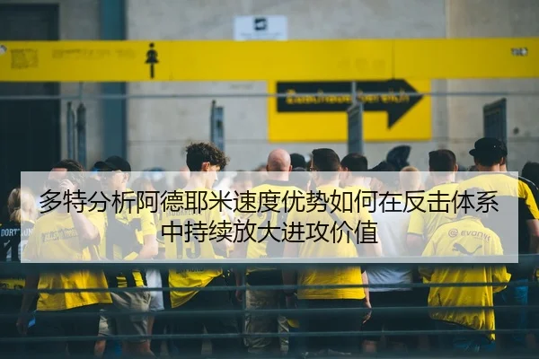 多特分析阿德耶米速度优势如何在反击体系中持续放大进攻价值