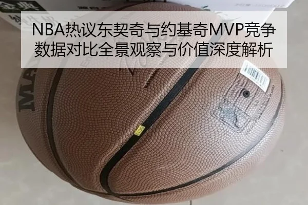 NBA热议东契奇与约基奇MVP竞争数据对比全景观察与价值深度解析