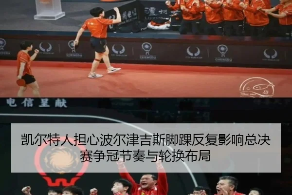 凯尔特人担心波尔津吉斯脚踝反复影响总决赛争冠节奏与轮换布局