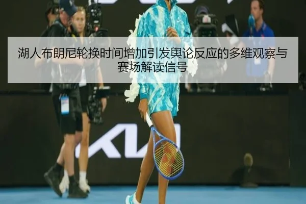 湖人布朗尼轮换时间增加引发舆论反应的多维观察与赛场解读信号