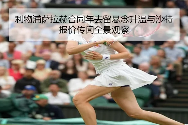 利物浦萨拉赫合同年去留悬念升温与沙特报价传闻全景观察