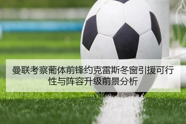 曼联考察葡体前锋约克雷斯冬窗引援可行性与阵容升级前景分析