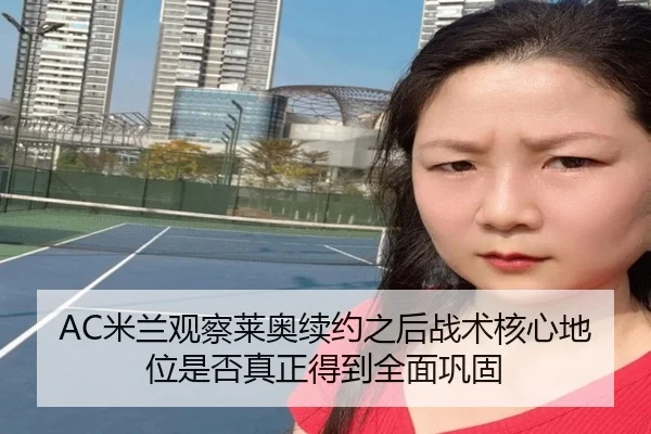 AC米兰观察莱奥续约之后战术核心地位是否真正得到全面巩固