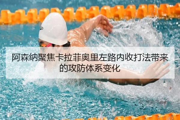 阿森纳聚焦卡拉菲奥里左路内收打法带来的攻防体系变化