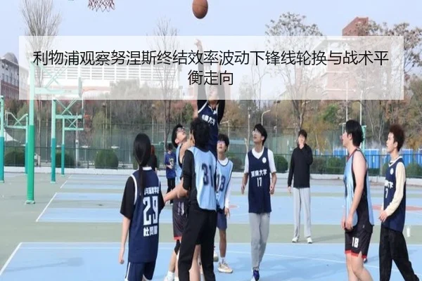 利物浦观察努涅斯终结效率波动下锋线轮换与战术平衡走向