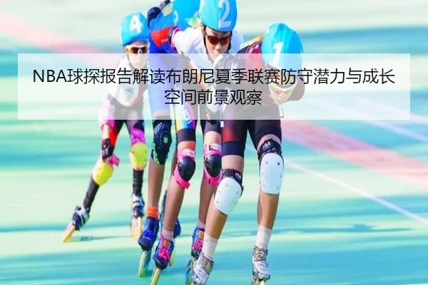 NBA球探报告解读布朗尼夏季联赛防守潜力与成长空间前景观察
