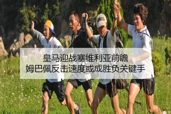 皇马迎战塞维利亚前瞻 姆巴佩反击速度或成胜负关键手