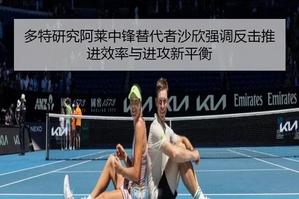多特研究阿莱中锋替代者沙欣强调反击推进效率与进攻新平衡